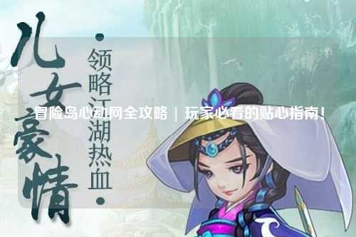 冒险岛心动网全攻略 | 玩家必看的贴心指南！