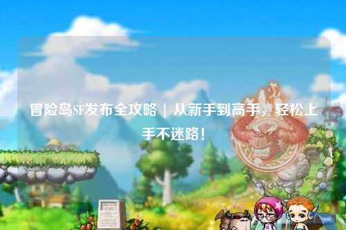 冒险岛SF发布全攻略 | 从新手到高手，轻松上手不迷路！