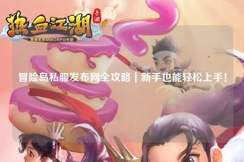冒险岛私服发布网全攻略｜新手也能轻松上手！