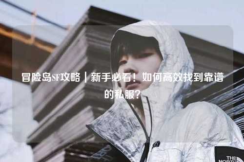 冒险岛SF攻略｜新手必看！如何高效找到靠谱的私服？