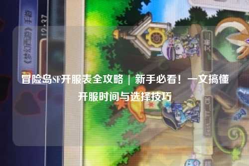 冒险岛SF开服表全攻略 | 新手必看！一文搞懂开服时间与选择技巧
