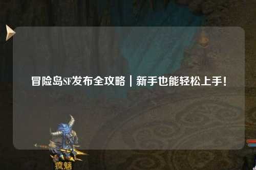 冒险岛SF发布全攻略｜新手也能轻松上手！