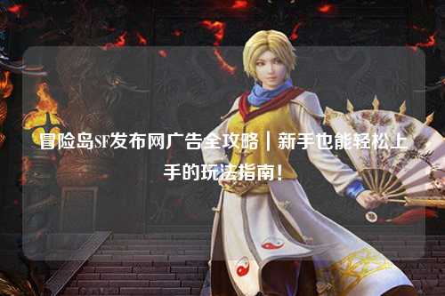冒险岛SF发布网广告全攻略｜新手也能轻松上手的玩法指南！
