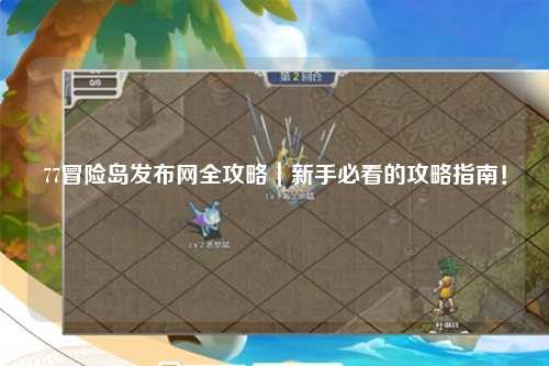 77冒险岛发布网全攻略｜新手必看的攻略指南！