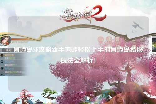 冒险岛SF攻略新手也能轻松上手的冒险岛私服玩法全解析！