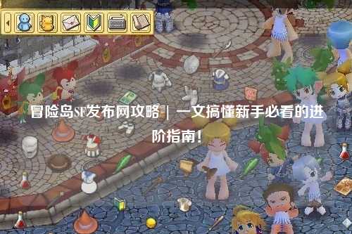 冒险岛SF发布网攻略 | 一文搞懂新手必看的进阶指南！
