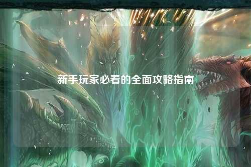 新手玩家必看的全面攻略指南