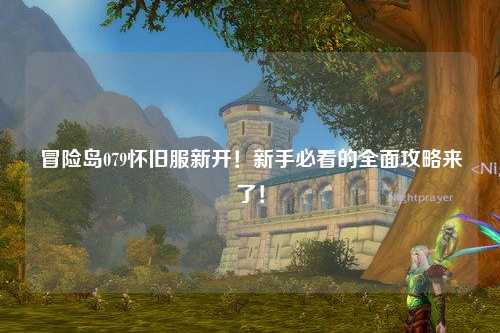 冒险岛079怀旧服新开！新手必看的全面攻略来了！