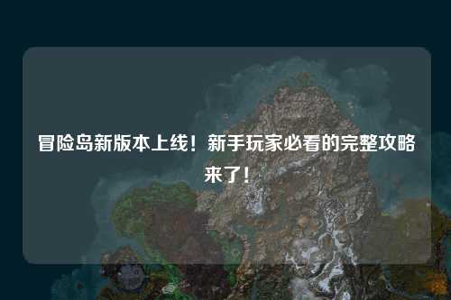冒险岛新版本上线！新手玩家必看的完整攻略来了！
