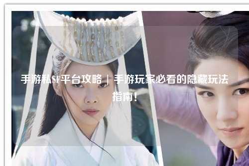手游私SF平台攻略 | 手游玩家必看的隐藏玩法指南！