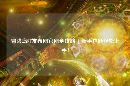 冒险岛SF发布网官网全攻略 | 新手也能轻松上手！