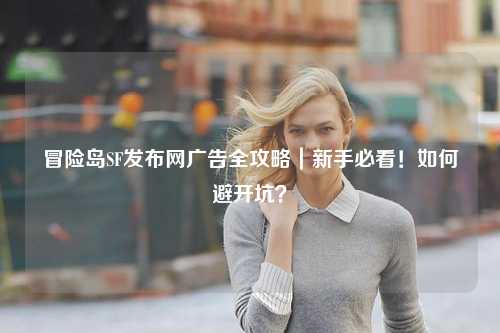 冒险岛SF发布网广告全攻略｜新手必看！如何避开坑？