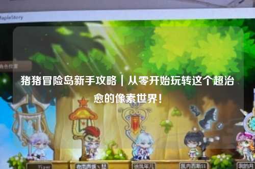 猪猪冒险岛新手攻略｜从零开始玩转这个超治愈的像素世界！