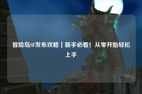 冒险岛SF发布攻略｜新手必看！从零开始轻松上手