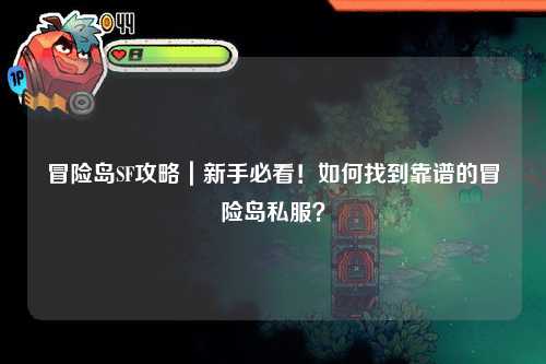 冒险岛SF攻略｜新手必看！如何找到靠谱的冒险岛私服？