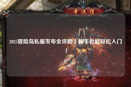 2025冒险岛私服发布全攻略｜新手也能轻松入门！