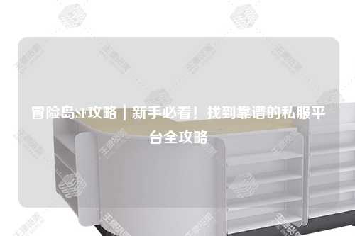 冒险岛SF攻略｜新手必看！找到靠谱的私服平台全攻略