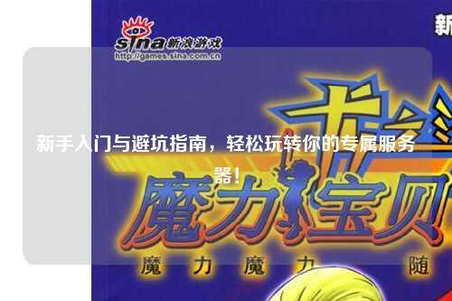 新手入门与避坑指南，轻松玩转你的专属服务器！