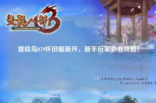 冒险岛079怀旧服新开，新手玩家必看攻略！
