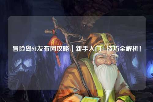 冒险岛SF发布网攻略｜新手入门+技巧全解析！