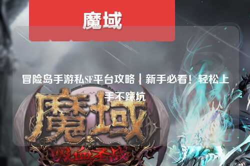 冒险岛手游私SF平台攻略｜新手必看！轻松上手不踩坑