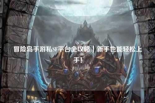 冒险岛手游私SF平台全攻略｜新手也能轻松上手！