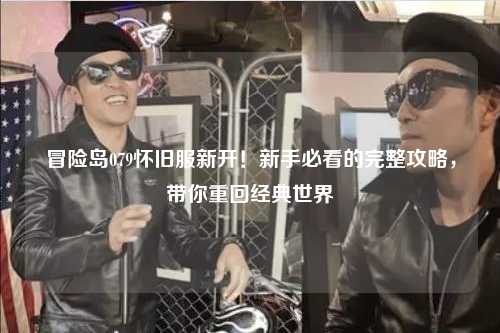 冒险岛079怀旧服新开！新手必看的完整攻略，带你重回经典世界
