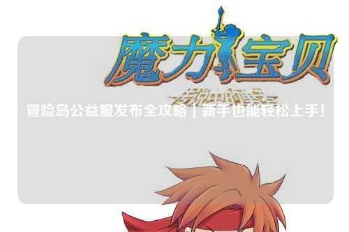 冒险岛公益服发布全攻略｜新手也能轻松上手！
