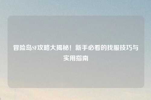 冒险岛SF攻略大揭秘！新手必看的找服技巧与实用指南