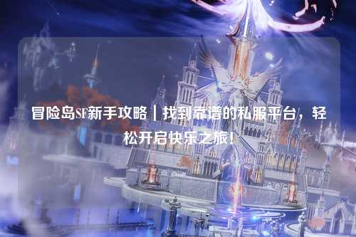 冒险岛SF新手攻略｜找到靠谱的私服平台，轻松开启快乐之旅！