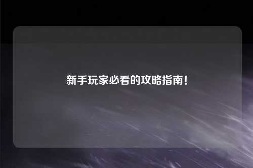 新手玩家必看的攻略指南！