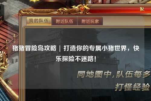 猪猪冒险岛攻略 | 打造你的专属小猪世界，快乐探险不迷路！