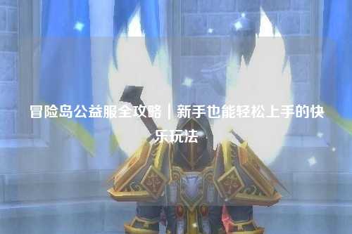 冒险岛公益服全攻略｜新手也能轻松上手的快乐玩法