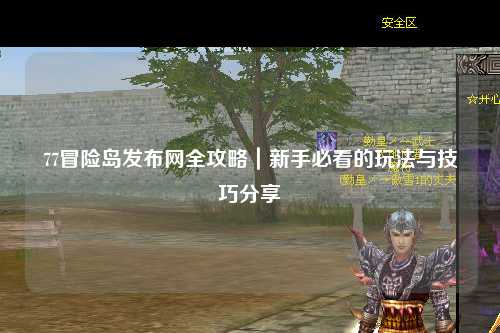 77冒险岛发布网全攻略｜新手必看的玩法与技巧分享✨