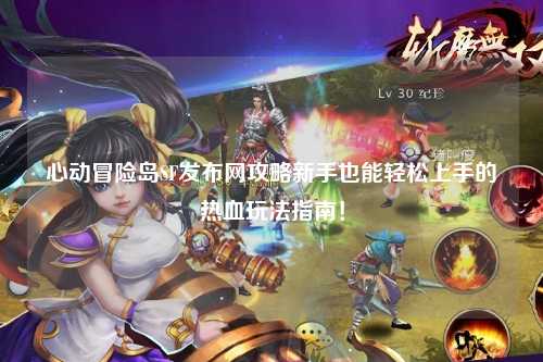 心动冒险岛SF发布网攻略新手也能轻松上手的热血玩法指南！