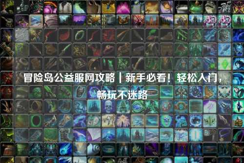 冒险岛公益服网攻略｜新手必看！轻松入门，畅玩不迷路