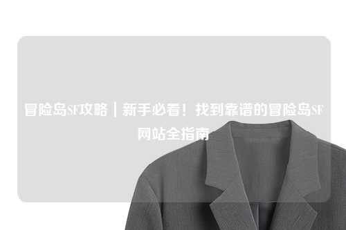 冒险岛SF攻略｜新手必看！找到靠谱的冒险岛SF网站全指南