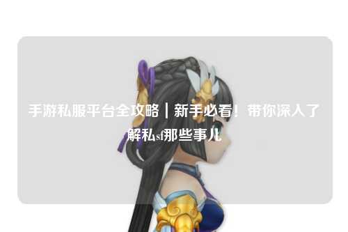 手游私服平台全攻略｜新手必看！带你深入了解私sf那些事儿