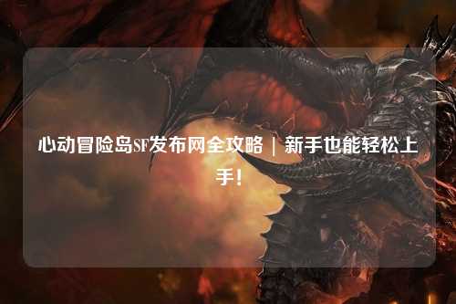 心动冒险岛SF发布网全攻略 | 新手也能轻松上手！