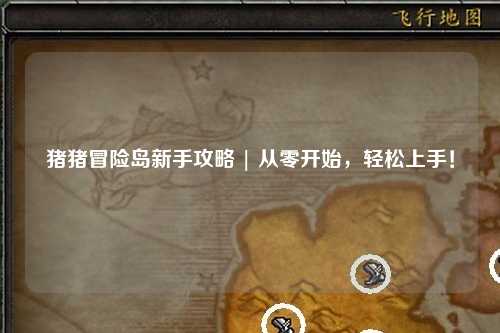 猪猪冒险岛新手攻略 | 从零开始，轻松上手！