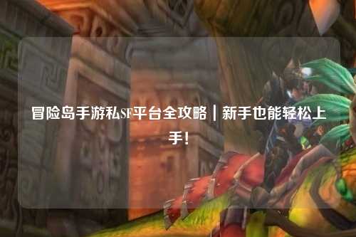 冒险岛手游私SF平台全攻略｜新手也能轻松上手！