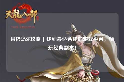 冒险岛SF攻略 | 找到最适合你的游戏平台，畅玩经典副本！