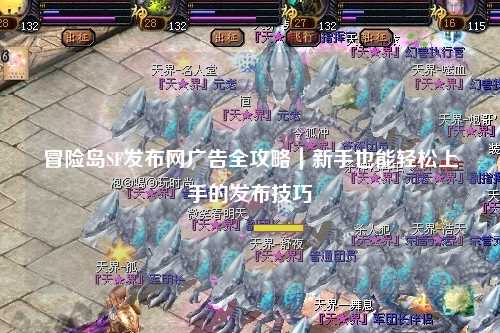 冒险岛SF发布网广告全攻略｜新手也能轻松上手的发布技巧