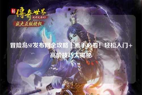 冒险岛SF发布网全攻略｜新手必看！轻松入门+高阶技巧大揭秘✨