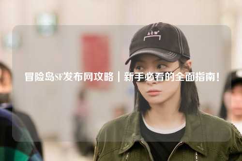 冒险岛SF发布网攻略｜新手必看的全面指南！