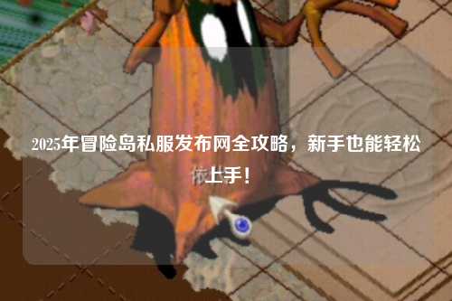 2025年冒险岛私服发布网全攻略，新手也能轻松上手！
