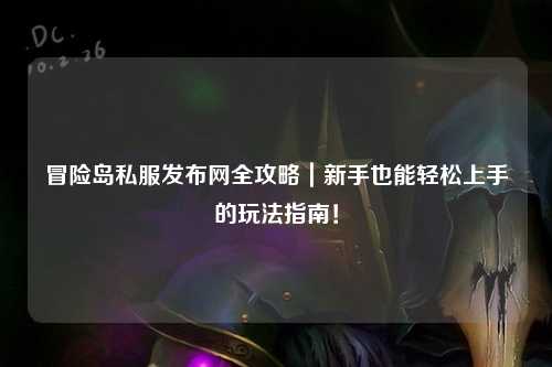 冒险岛私服发布网全攻略｜新手也能轻松上手的玩法指南！