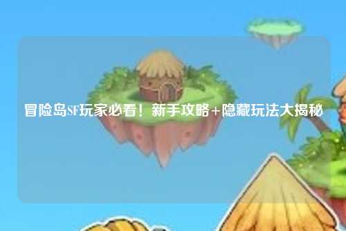 冒险岛SF玩家必看！新手攻略+隐藏玩法大揭秘✨