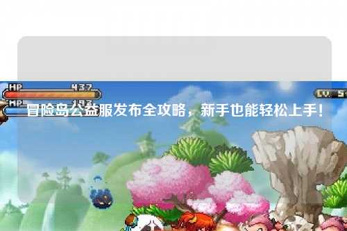 冒险岛公益服发布全攻略，新手也能轻松上手！