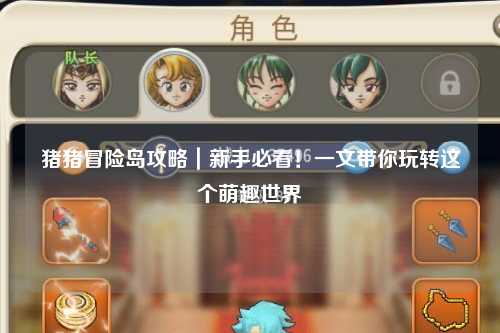 猪猪冒险岛攻略｜新手必看！一文带你玩转这个萌趣世界